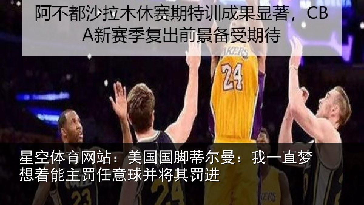 星空体育网站：美国国脚蒂尔曼：我一直梦想着能主罚任意球并将其罚进