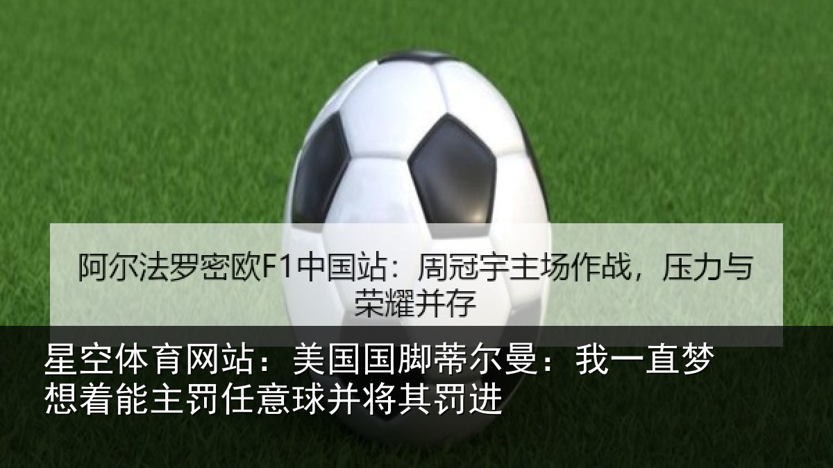 星空体育网站：美国国脚蒂尔曼：我一直梦想着能主罚任意球并将其罚进