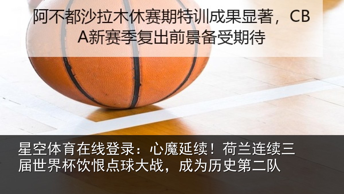 星空体育在线登录：心魔延续！荷兰连续三届世界杯饮恨点球大战，成为历史第二队