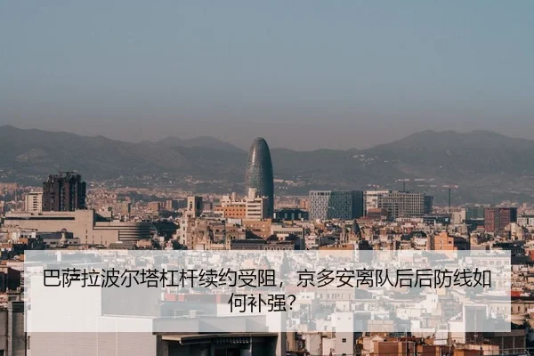 巴萨拉波尔塔杠杆续约受阻，京多安离队后后防线如何补强？