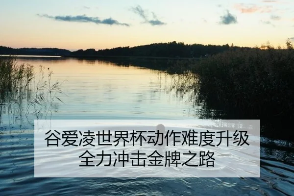 谷爱凌世界杯动作难度升级 全力冲击金牌之路
