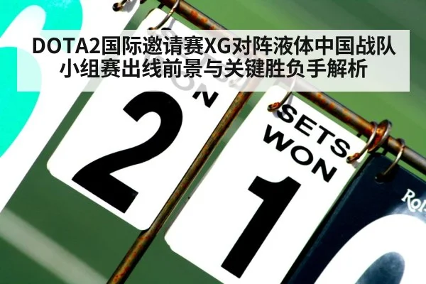 DOTA2国际邀请赛XG对阵液体中国战队小组赛出线前景与关键胜负手解析